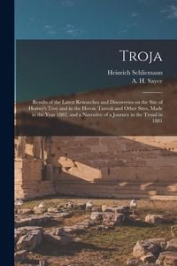 Produktbild: Troja: Results of the Latest Researches and Discoveries on the Site of Homer's Troy and in the Heroic Tumuli and Other Sites,