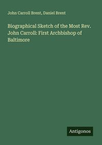 Produktbild: Biographical Sketch of the Most Rev. John Carroll: First Archbishop of Baltimore