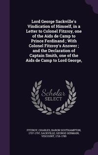 Produktbild: Lord George Sackville's Vindication of Himself, in a Letter to Colonel Fitzroy, one of the Aids de Camp to Prince Ferdinand; With Colonel Fitzroy's An