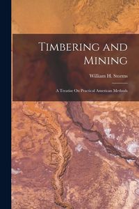Produktbild: Timbering and Mining: A Treatise On Practical American Methods