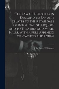 Produktbild: The law of Licensing in England, so far as it Relates to the Retail Sale of Intoxicating Liquors and to Theatres and Music Halls, With a Full Appendix