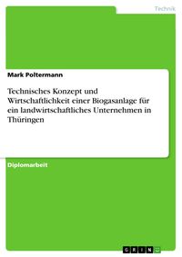 Produktbild: Technisches Konzept und Wirtschaftlichkeit einer Biogasanlage f&uuml;r ein landwirtschaftliches Unternehmen in Th&uuml;ringen