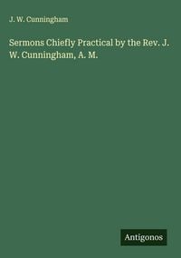 Produktbild: Sermons Chiefly Practical by the Rev. J. W. Cunningham, A. M.