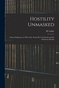 Produktbild: Hostility Unmasked [microform]: School Ordinance of 1892 of the North-West Territories and Its Disastrous Results