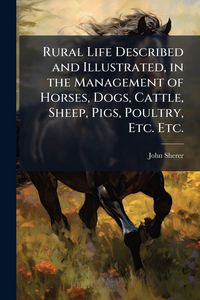 Produktbild: Rural Life Described and Illustrated, in the Management of Horses, Dogs, Cattle, Sheep, Pigs, Poultry, Etc. Etc.
