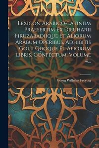 Produktbild: Lexicon Arabico-latinum Praesertim Ex Djeuharii Firuzabadiique Et Aliorum Arabum Operibus, Adhibitis Golii Quoque Et Aliorum Libris, Confectum, Volume