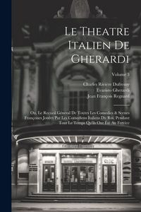 Produktbild: Le Theatre Italien De Gherardi: Ou, Le Recueil G&eacute;n&eacute;ral De Toutes Les Comedies & Scenes Fran&ccedil;oises Jou&eacute;es Par Les Comediens Italiens Du Roi, Pendant To