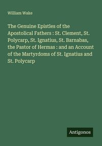 Produktbild: The Genuine Epistles of the Apostolical Fathers : St. Clement, St. Polycarp, St. Ignatius, St. Barnabas, the Pastor of Hermas : and an Account of the