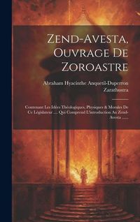Produktbild: Zend-avesta, Ouvrage De Zoroastre: Contenant Les Id&eacute;es Th&eacute;ologiques, Physiques & Morales De Ce L&eacute;gislateur .... Qui Comprend L'introduction Au Zend-av