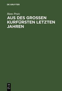Produktbild: Aus des Gro&szlig;en Kurf&uuml;rsten letzten Jahren
