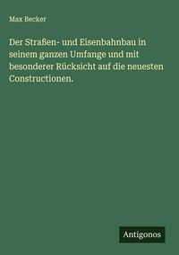 Produktbild: Der Stra&szlig;en- und Eisenbahnbau in seinem ganzen Umfange und mit besonderer R&uuml;cksicht auf die neuesten Constructionen.