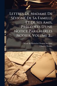 Produktbild: Lettres De Madame De S&Atilde;(c)vign&Atilde;(c) De Sa Famille Et De Ses Amis, Pr&Atilde;(c)c&Atilde;(c)d&Atilde;(c)es D'une Notice Par Charles Nodier, Volume 2...