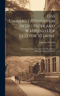 Produktbild: Das Universit&auml;tsstudium in Deutschland W&auml;hrend Der Letzten 50 Jahre: Statistische Untersuchungen Unter Besonderer Ber&uuml;cksichtigung Preussens