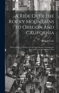 Produktbild: A Ride Over the Rocky Mountains to Oregon and California: With a Glance at Some of the Tropical Islands, Including the West Indies and the Sandwich Is