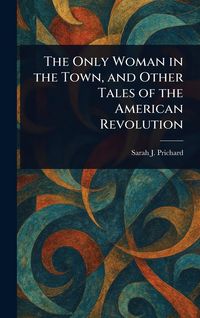 Produktbild: The Only Woman in the Town, and Other Tales of the American Revolution