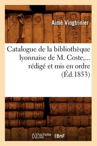 Produktbild: Catalogue de la biblioth&egrave;que lyonnaise de M. Coste, r&eacute;dig&eacute; et mis en ordre (&Eacute;d.1853)