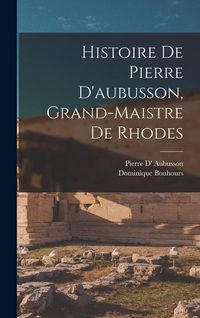 Produktbild: Histoire De Pierre D'aubusson, Grand-Maistre De Rhodes
