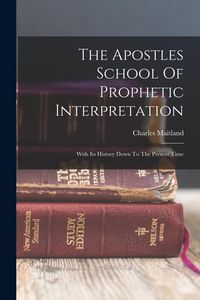 Produktbild: The Apostles School Of Prophetic Interpretation: With Its History Down To The Present Time