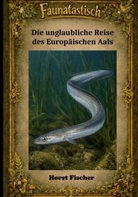 Produktbild: Faunatastisch&reg; #7 - Die unglaubliche Reise des Europ&auml;ischen Aals