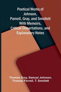 Produktbild: Poetical Works of Johnson, Parnell, Gray, and Smollett; With Memoirs, Critical Dissertations, and Explanatory Notes