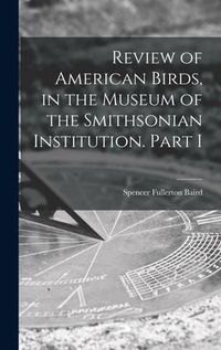 Produktbild: Review of American Birds, in the Museum of the Smithsonian Institution. Part I