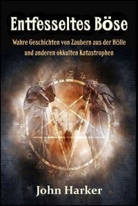 Produktbild: Entfesseltes B&ouml;se: Wahre Geschichten von Zaubern aus der H&ouml;lle und anderen okkulten Katastrophen