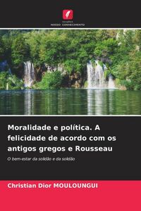Produktbild: Moralidade e pol&iacute;tica. A felicidade de acordo com os antigos gregos e Rousseau