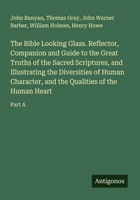 Produktbild: The Bible Looking Glass. Reflector, Companion and Guide to the Great Truths of the Sacred Scriptures, and Illustrating the Diversities of Human Charac