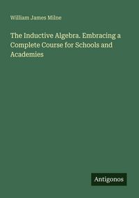 Produktbild: The Inductive Algebra. Embracing a Complete Course for Schools and Academies