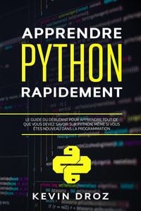 Produktbild: Apprendre Python rapidement: Le guide du d&eacute;butant pour apprendre tout ce que vous devez savoir sur Python, m&ecirc;me si vous &ecirc;tes nouveau dans la programma