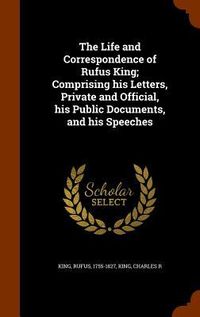 Produktbild: The Life and Correspondence of Rufus King; Comprising his Letters, Private and Official, his Public Documents, and his Speeches
