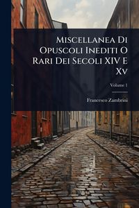Produktbild: Miscellanea Di Opuscoli Inediti O Rari Dei Secoli XIV E Xv