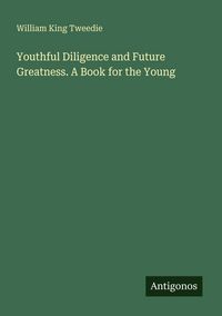 Produktbild: Youthful Diligence and Future Greatness. A Book for the Young