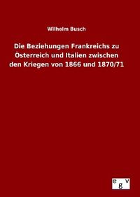 Bild vom Artikel Die Beziehungen Frankreichs zu Österreich und Italien zwischen den Kriegen von 1866 und 1870/71 vom Autor Wilhelm Busch