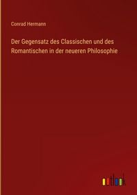 Produktbild: Der Gegensatz des Classischen und des Romantischen in der neueren Philosophie