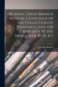 Produktbild: Bethnal Green Branch Museum. Catalogue of the Collection of Paintings Lent for Exhibition by the Marquis of Bute, K.T