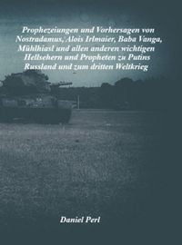 Produktbild: Prophezeiungen und Vorhersagen von Nostradamus, Alois Irlmaier, Baba Vanga, M&uuml;hlhiasl und allen anderen wichtigen Hellsehern und Propheten zu Putins R