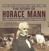 Produktbild: Who Says Education Can't Be Free? The Story of Horace Mann | Legacy of Education Grade 5 | Children's Biographies