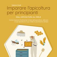 Produktbild: Imparare l'apicoltura per principianti - Dall'apicoltura al miele: Come imparare facilmente le basi dell'apicoltura, allevare le api e produrre il suo miele in pochissimo tempo