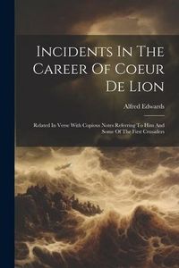 Produktbild: Incidents In The Career Of Coeur De Lion: Related In Verse With Copious Notes Referring To Him And Some Of The First Crusaders