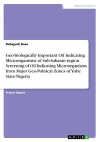 Produktbild: Geo-biologically Important Oil Indicating Microorganisms of Sub-Saharan region. Screening of Oil Indicating Microorganisms from Major Geo-Political Zones of Yobe State-Nigeria