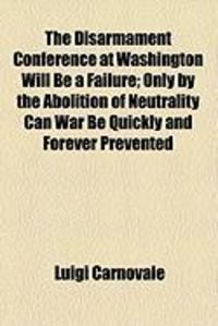 Produktbild: The Disarmament Conference at Washington Will Be a Failure; Only by the Abolition of Neutrality Can War Be Quickly and Forever Prevented