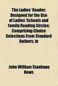 Produktbild: The Ladies' Reader; Designed for the Use of Ladies' Schools and Family Reading Circles; Comprising Choice Selections from Standard Authors, in