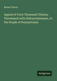Produktbild: Appeal of Forty Thousand Citizens, Threatened with Disfranchisement, to the People of Pennsylvania