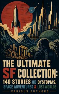 Produktbild: The Ultimate SF Collection: 140 Stories od Dystopias, Space Adventures & Lost Worlds