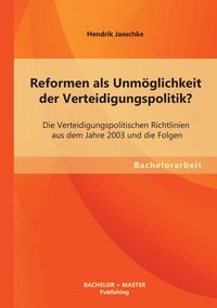 Produktbild: Reformen als Unm&ouml;glichkeit der Verteidigungspolitik? Die Verteidigungspolitischen Richtlinien aus dem Jahre 2003 und die Folgen