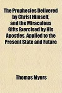 Produktbild: The Prophecies Delivered by Christ Himself, and the Miraculous Gifts Exercised by His Apostles, Applied to the Present State and Future