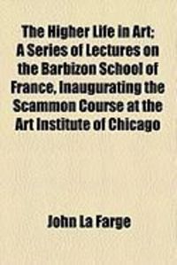 Produktbild: The Higher Life in Art; A Series of Lectures on the Barbizon School of France, Inaugurating the Scammon Course at the Art Institute of Chicago