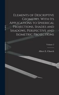 Produktbild: Elements of Descriptive Geometry, With Its Applications to Spherical Projections, Shades and Shadows, Perspective and Isometric Projections; Volume 2