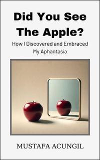 Produktbild: Did You See The Apple? How I Discovered and Embraced My Aphantasia